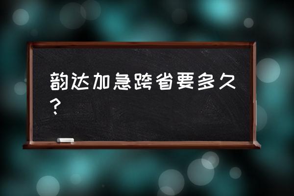 韵达吉安到辽宁省要多久 韵达加急跨省要多久？