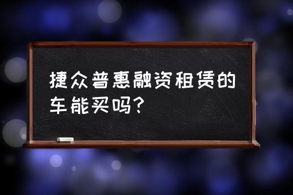 融资租赁的车为什么便宜 捷众普惠融资租赁的车能买吗？