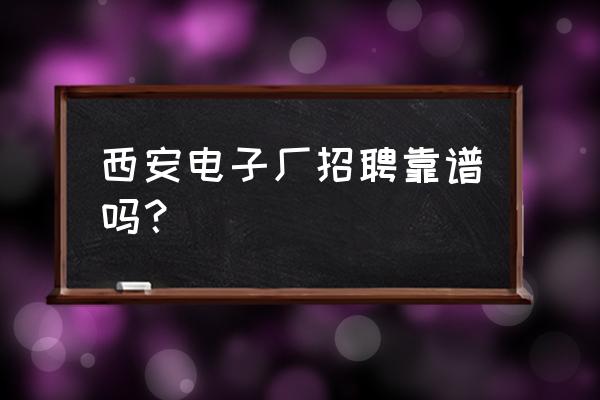 西安奥姿电子科技怎么样 西安电子厂招聘靠谱吗？