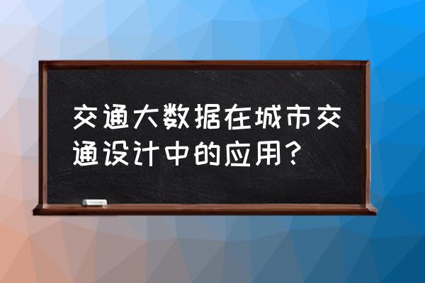 大数据在交通有哪方面应用 交通大数据在城市交通设计中的应用？