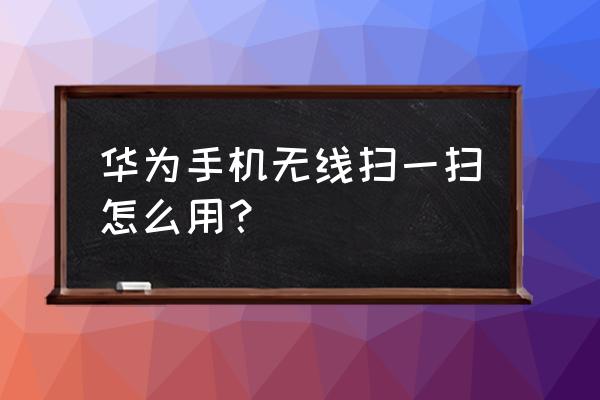 华为手机怎么扫码无线网密码 华为手机无线扫一扫怎么用？