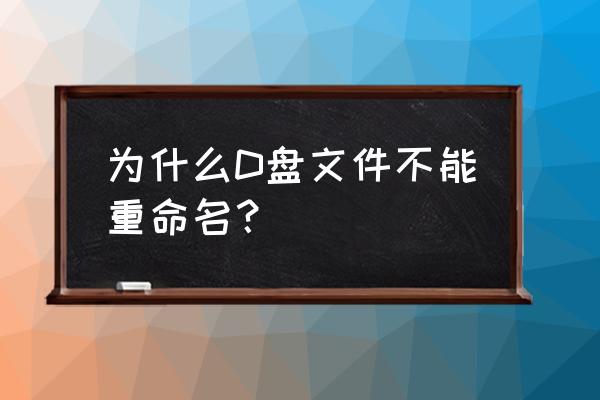 电脑中如何修改d盘文件的文件名 为什么D盘文件不能重命名？