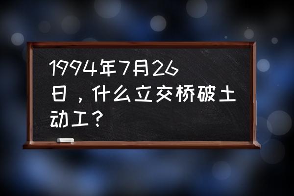 安阳东区立交桥建于什么时候 1994年7月26日，什么立交桥破土动工？