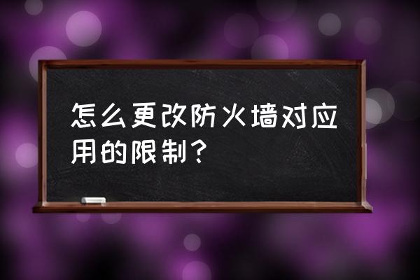 如何调整防火墙的规则 怎么更改防火墙对应用的限制？