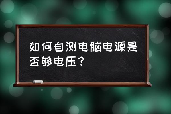 如何知道主机电压不足 如何自测电脑电源是否够电压？