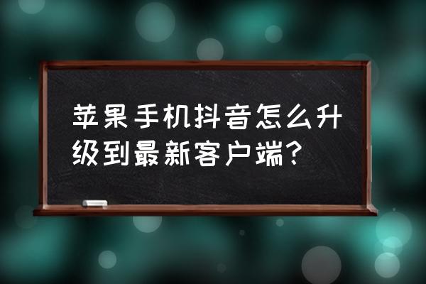 苹果手机抖音如何升级到最新版 苹果手机抖音怎么升级到最新客户端？