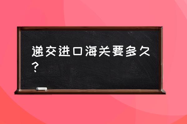 郑州食品进口报关多长时间 递交进口海关要多久？