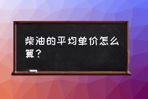 今日阳江柴油价格是多少 柴油的平均单价怎么算？