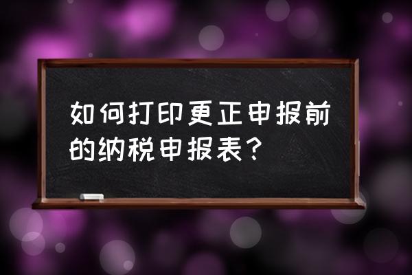 出口退税申报表修改过怎么打印 如何打印更正申报前的纳税申报表？