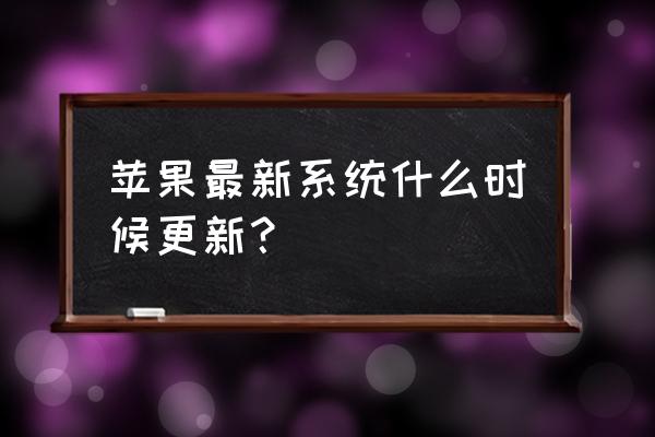 苹果系统几时能更新 苹果最新系统什么时候更新？