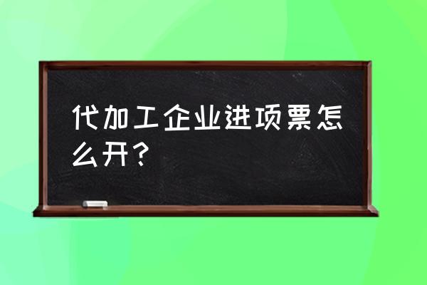 橡胶对外加工怎么计算进项税 代加工企业进项票怎么开？