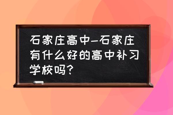 石家庄高中一对一辅导班哪家好 石家庄高中-石家庄有什么好的高中补习学校吗？