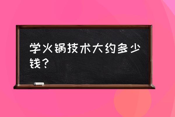 遵义哪里可以学做火锅 学火锅技术大约多少钱？