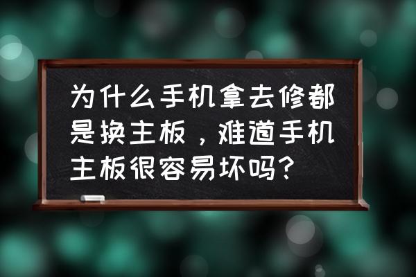 手机主板换了还容易坏吗 为什么手机拿去修都是换主板，难道手机主板很容易坏吗？