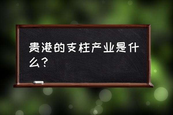 广西贵港主要产什么地方 贵港的支柱产业是什么？