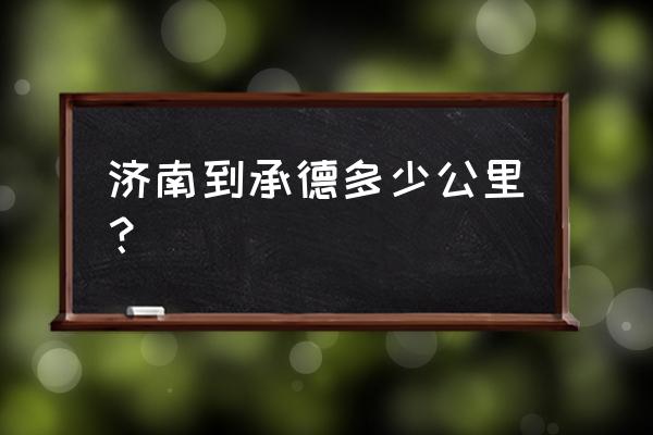 承德离济南多少公里路 济南到承德多少公里？