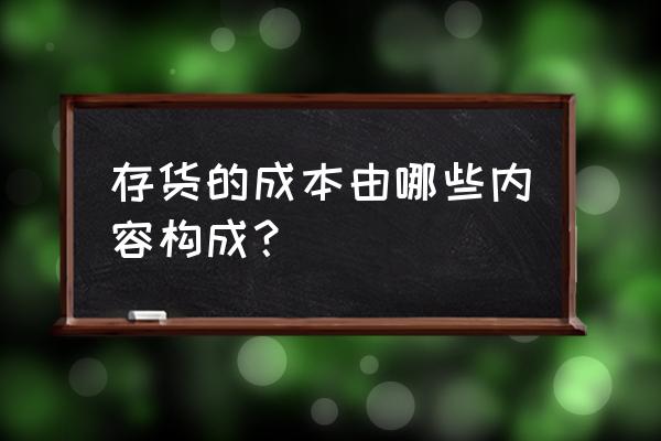 零售业库存成本构成是什么 存货的成本由哪些内容构成？