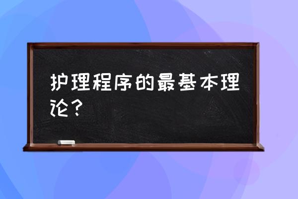 护理程序的核心理论是什么 护理程序的最基本理论？