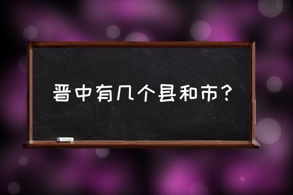 晋中各县有哪些 晋中有几个县和市？