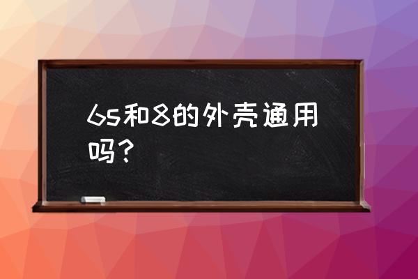 苹果8手机壳6能用吗 6s和8的外壳通用吗？