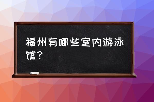 福州有哪些室内游泳馆 福州有哪些室内游泳馆？