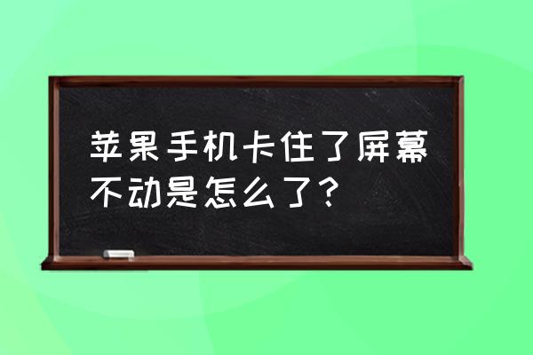 苹果手机为什么不动了 苹果手机卡住了屏幕不动是怎么了？