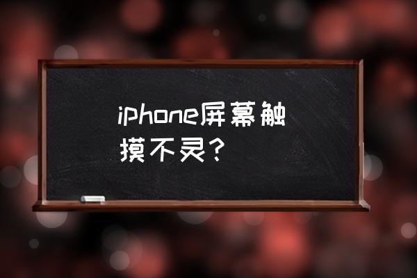 苹果手机触屏不灵是什么原因 iphone屏幕触摸不灵？