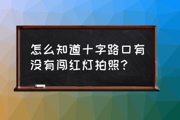 潮州南教路口有没有拍违章 怎么知道十字路口有没有闯红灯拍照？