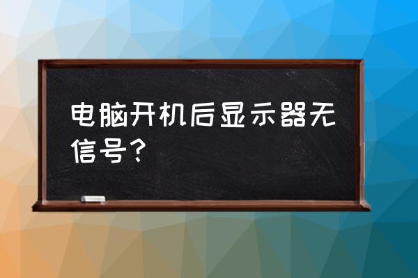 主机显示器没有信号怎么回事 电脑开机后显示器无信号？