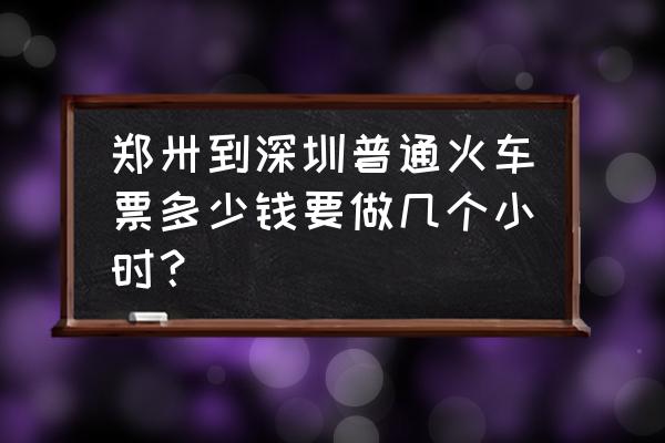 郑州至深圳的火车票价格是多少钱 郑卅到深圳普通火车票多少钱要做几个小时？