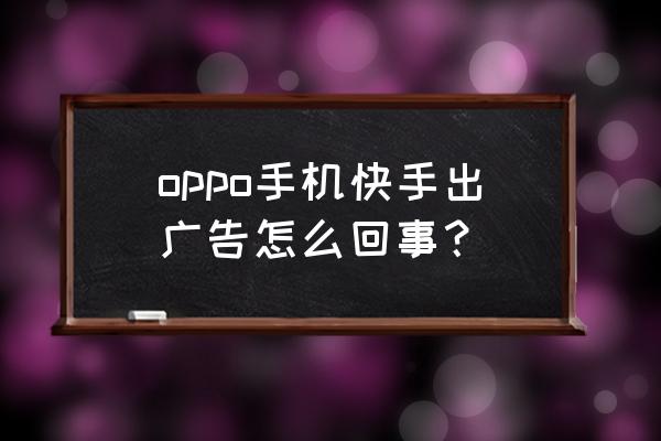 安卓手机怎么屏蔽快手推送 oppo手机快手出广告怎么回事？