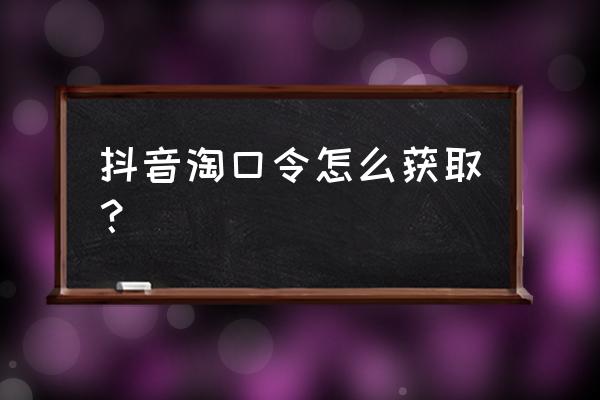 抖音怎么添加不了淘口令 抖音淘口令怎么获取？