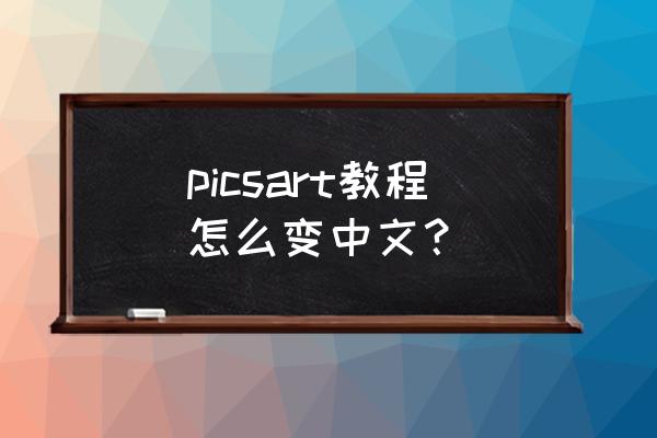 picsart怎么改中文字体 picsart教程怎么变中文？