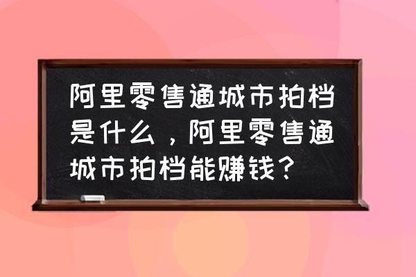 零售通拍档要交多少保证金 阿里零售通城市拍档是什么，阿里零售通城市拍档能赚钱？