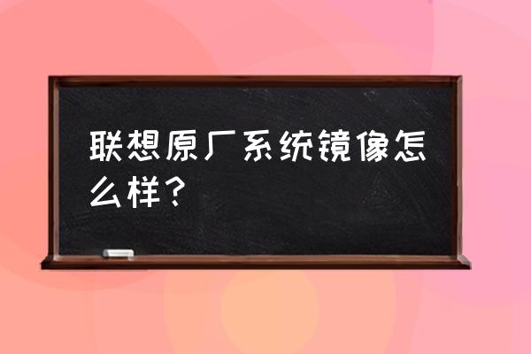 联想台式机自带系统如何 联想原厂系统镜像怎么样？