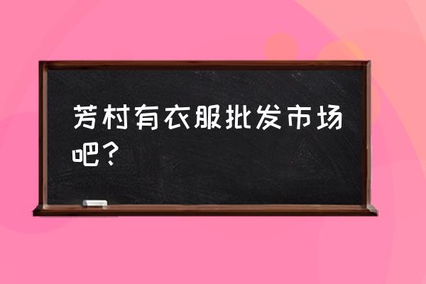 芳村百货批发市场在哪里 芳村有衣服批发市场吧？