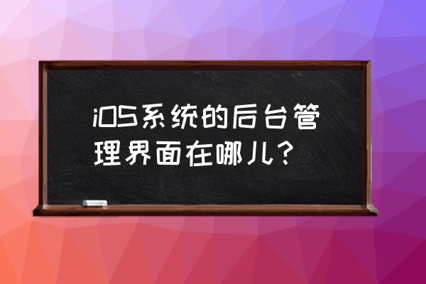 苹果手机怎么找应用程序管理 iOS系统的后台管理界面在哪儿？