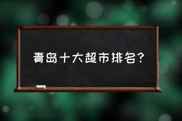 青岛嘉年华澳乐购有什么品牌 青岛十大超市排名？