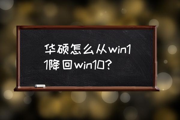 华硕笔记本如何切换系统 华硕怎么从win11降回win10？