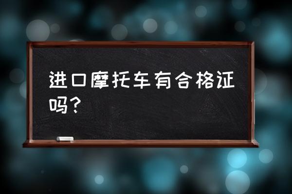 进口车会压合格证吗 进口摩托车有合格证吗？