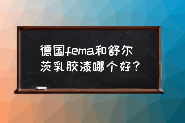 德国进口哪款乳胶漆比较好 德国fema和舒尔茨乳胶漆哪个好？