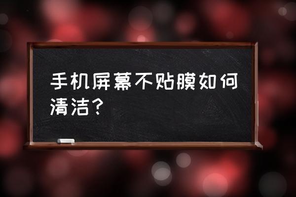 手机屏幕不贴膜用什么清理 手机屏幕不贴膜如何清洁？