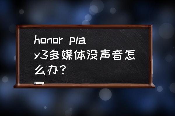 华为荣耀多媒体设置在哪 honor play3多媒体没声音怎么办？