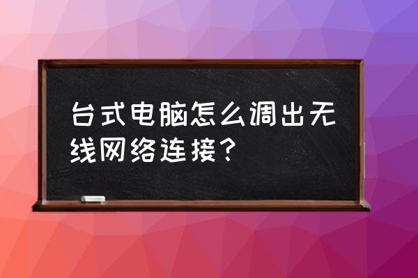 台式电脑的无线网络连接在哪里 台式电脑怎么调出无线网络连接？