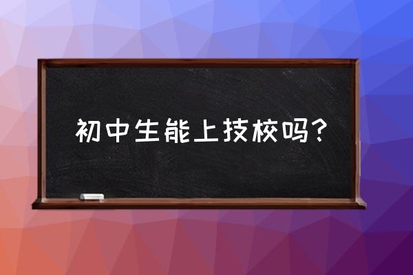 萍乡技校收初中生吗 初中生能上技校吗？