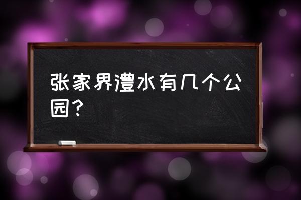 张家界澧水广场在哪儿 张家界澧水有几个公园？