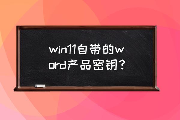 新电脑怎么获取office密钥 win11自带的word产品密钥？