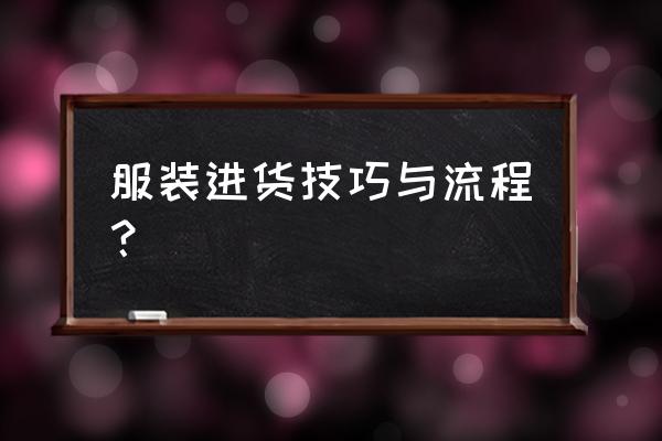 上饶服装批发市场怎么进货 服装进货技巧与流程？