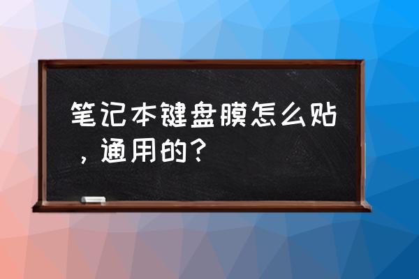 键盘贴膜后需要保护膜吗 笔记本键盘膜怎么贴，通用的？