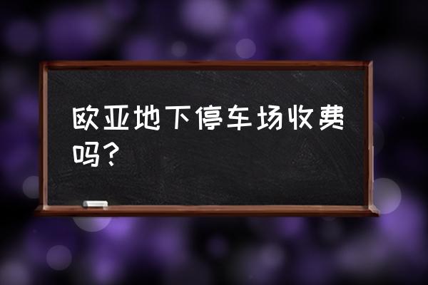 收费怎么样梅州欧亚 欧亚地下停车场收费吗？